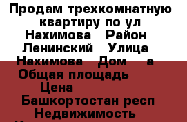 Продам трехкомнатную квартиру по ул.Нахимова › Район ­ Ленинский › Улица ­ Нахимова › Дом ­ 2а › Общая площадь ­ 60 › Цена ­ 1 830 000 - Башкортостан респ. Недвижимость » Квартиры продажа   . Башкортостан респ.